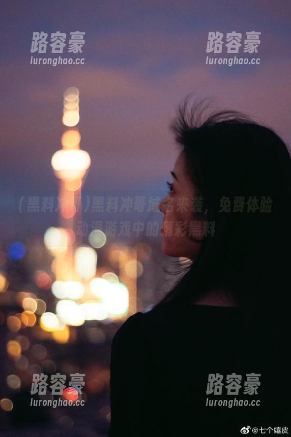 黑料冲哥域名来袭，免费体验动漫游戏中的精彩黑料